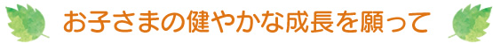 お子さまの健やかな成長を願って
